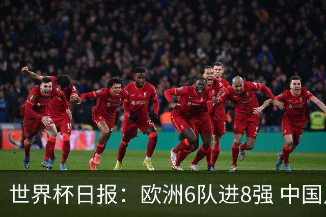 世界杯日报：欧洲6队进8强 中国足协辟谣“拒佛得角友谊赛邀请”