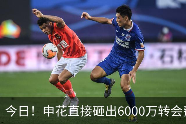 今日！申花直接砸出6000万转会费！直接打包买走津门虎队长和主力国脚后腰