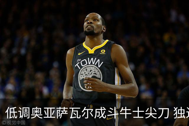 低调奥亚萨瓦尔成斗牛士尖刀 独进4球近四届最强表现