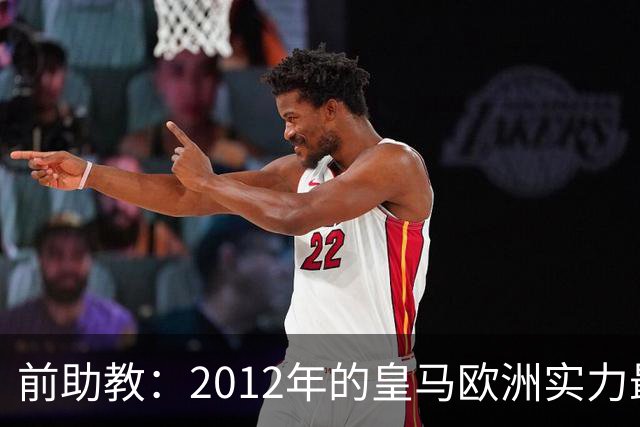 前助教：2012年的皇马欧洲实力最强，那年我们曾有机会拿欧冠