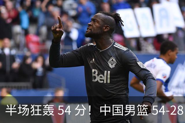 半场狂轰 54 分！中国男篮 54-28 碾压中国台北，全员多点开花，攻防两端全面压制