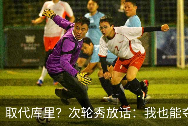 取代库里？次轮秀放话：我也能夺冠！真的可信吗？