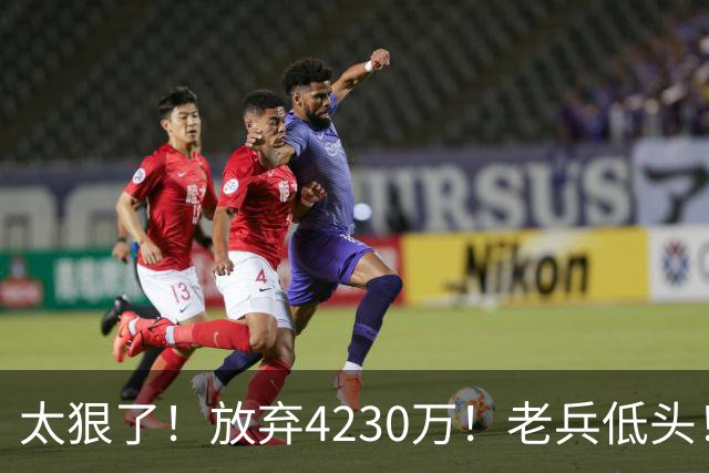 太狠了！放弃4230万！老兵低头！自降身价吗？
