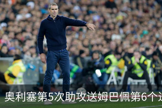 奥利塞第5次助攻送姆巴佩第6个进球 法国3-0领先瑞典