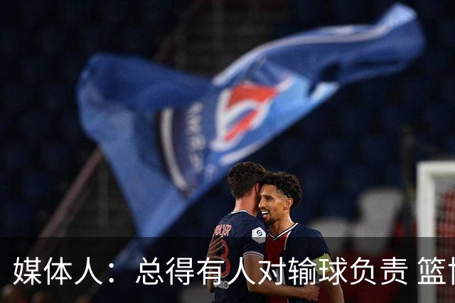 媒体人：总得有人对输球负责 篮协&郭指导&高诗岩接受舆论洗礼吧