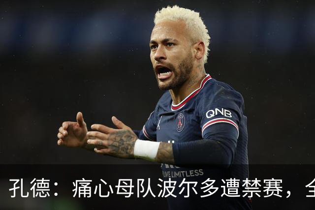 孔德：痛心母队波尔多遭禁赛，全世界无数的波尔多球迷都感到难过
