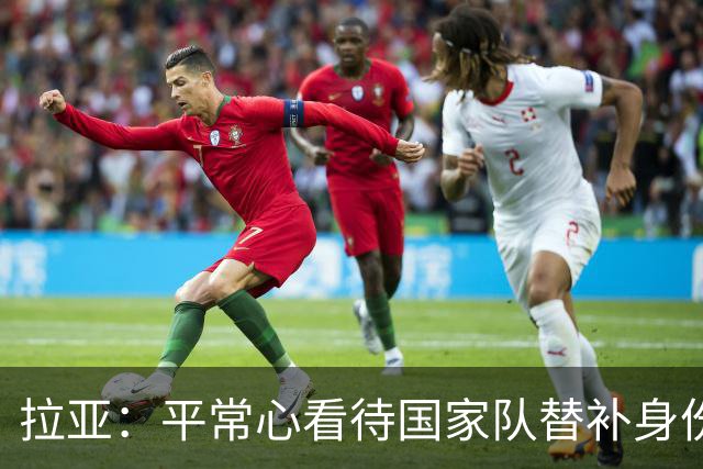 拉亚：平常心看待国家队替补身份，希望未来有机会转战西甲
