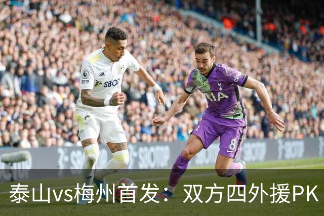 泰山vs梅州首发：双方四外援PK 梅州迎保级关键战