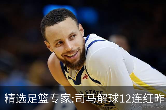 精选足篮专家:司马解球12连红昨日6中6 胆定哥11连红