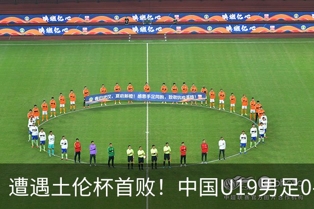 遭遇土伦杯首败！中国U19男足0-3不敌民主刚果U23队