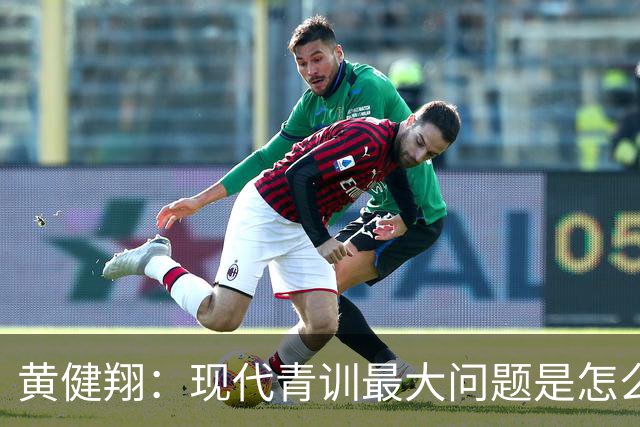 黄健翔：现代青训最大问题是怎么练，进攻技术禁不起对抗