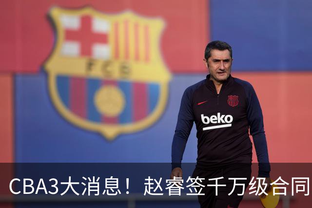CBA3大消息！赵睿签千万级合同，孙铭徽遗憾，广东豪赌国字号锋线