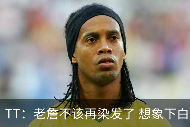 TT：老詹不该再染发了 想象下白发老头在你头上砍30+10有多绝望